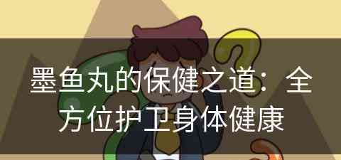 墨鱼丸的保健之道：全方位护卫身体健康